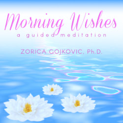 Morning Wishes: A Guided Meditation, Zorica Gojkovic, Ph.D., https://www.thetimeoflight.com/
