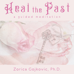 Heal the Past: A Guided Meditation, Zorica Gojkovic, Ph.D.