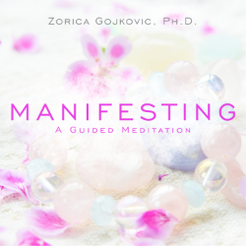 Manifesting, A Guided Meditation, Zorica Gojkovic, Ph.D.