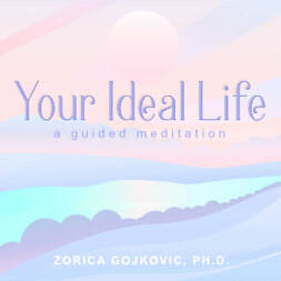 Your Ideal Life: A Guided Meditation, Zorica Gojkovic, Ph.D.