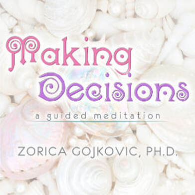 Making Decisions: A Guided Meditation, Zorica Gojkovic, Ph.D., https://www.thetimeoflight.com/shop.html